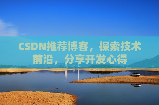 CSDN推荐博客，探索技术前沿，分享开发心得